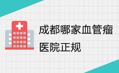 「医疗口碑」成都哪家血管瘤医院正规[成都正规的血管瘤医院排名]